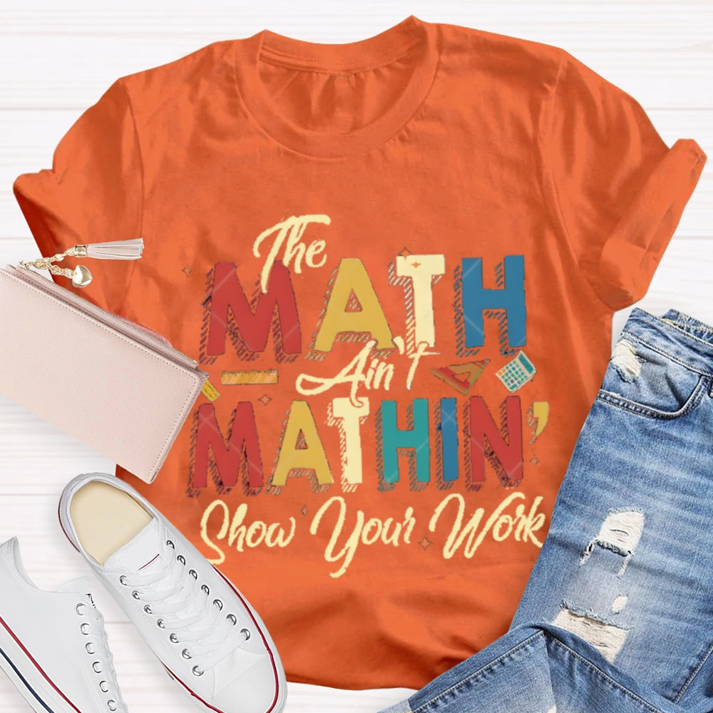The Math Ain'T Mathing Show Your Work Math Teacher T-shirt