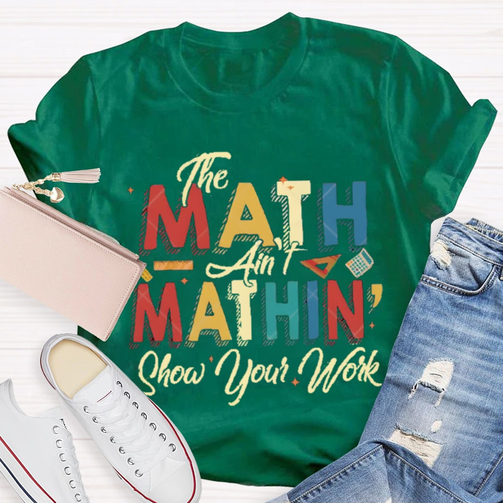 The Math Ain'T Mathing Show Your Work Math Teacher T-shirt