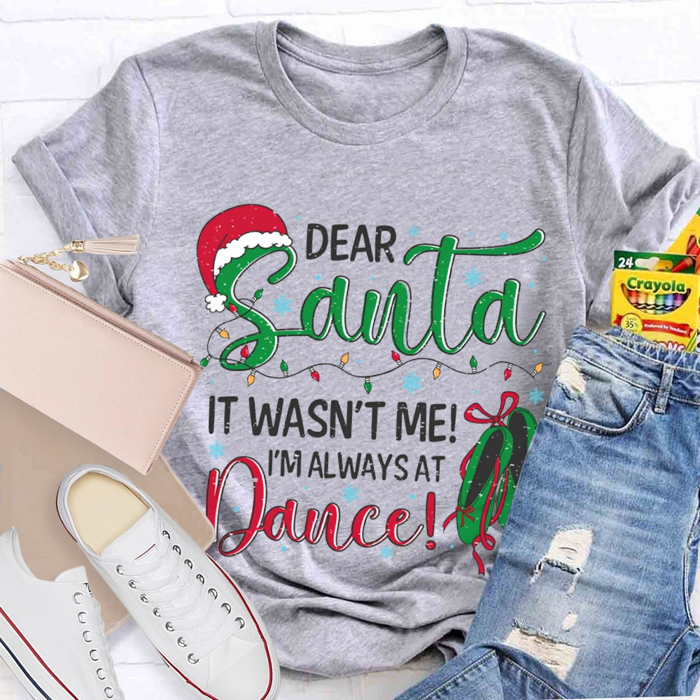 Dear Santa It Wasn'T Me I'M Always At Dance T-shirt