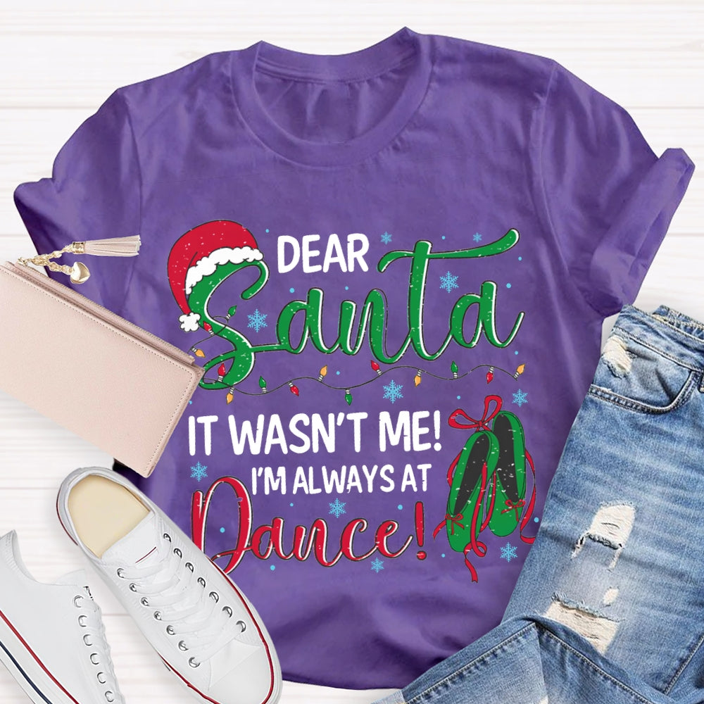 Dear Santa It Wasn'T Me I'M Always At Dance T-shirt