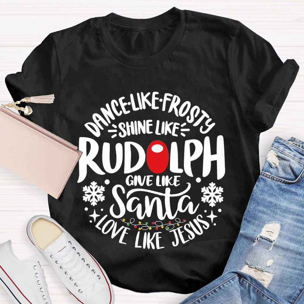 Dance Like Frosty Shine Like Rudolph Give Like Santa Love Like Jesus T-shirt