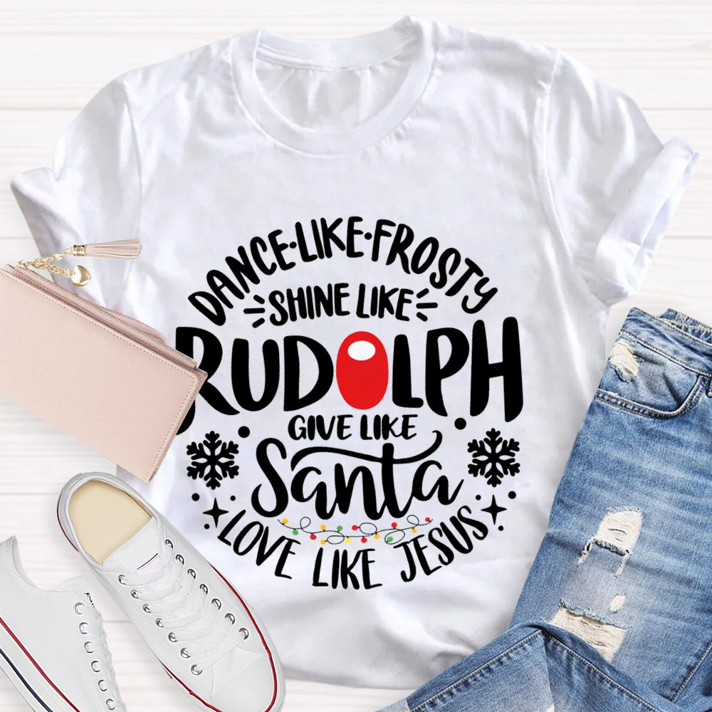 Dance Like Frosty Shine Like Rudolph Give Like Santa Love Like Jesus T-shirt