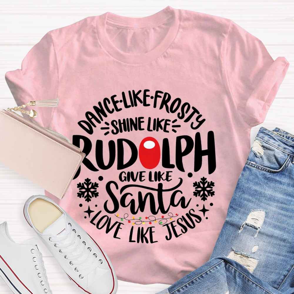 Dance Like Frosty Shine Like Rudolph Give Like Santa Love Like Jesus T-shirt