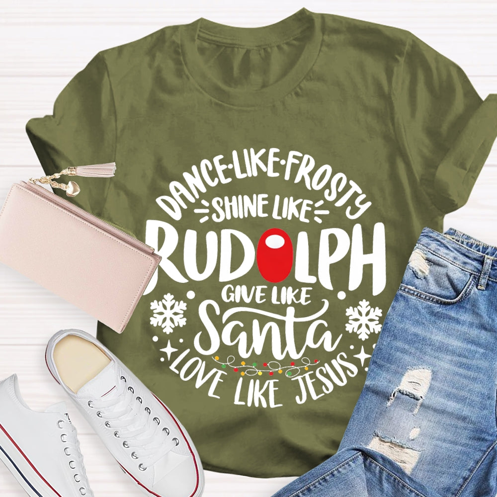 Dance Like Frosty Shine Like Rudolph Give Like Santa Love Like Jesus T-shirt