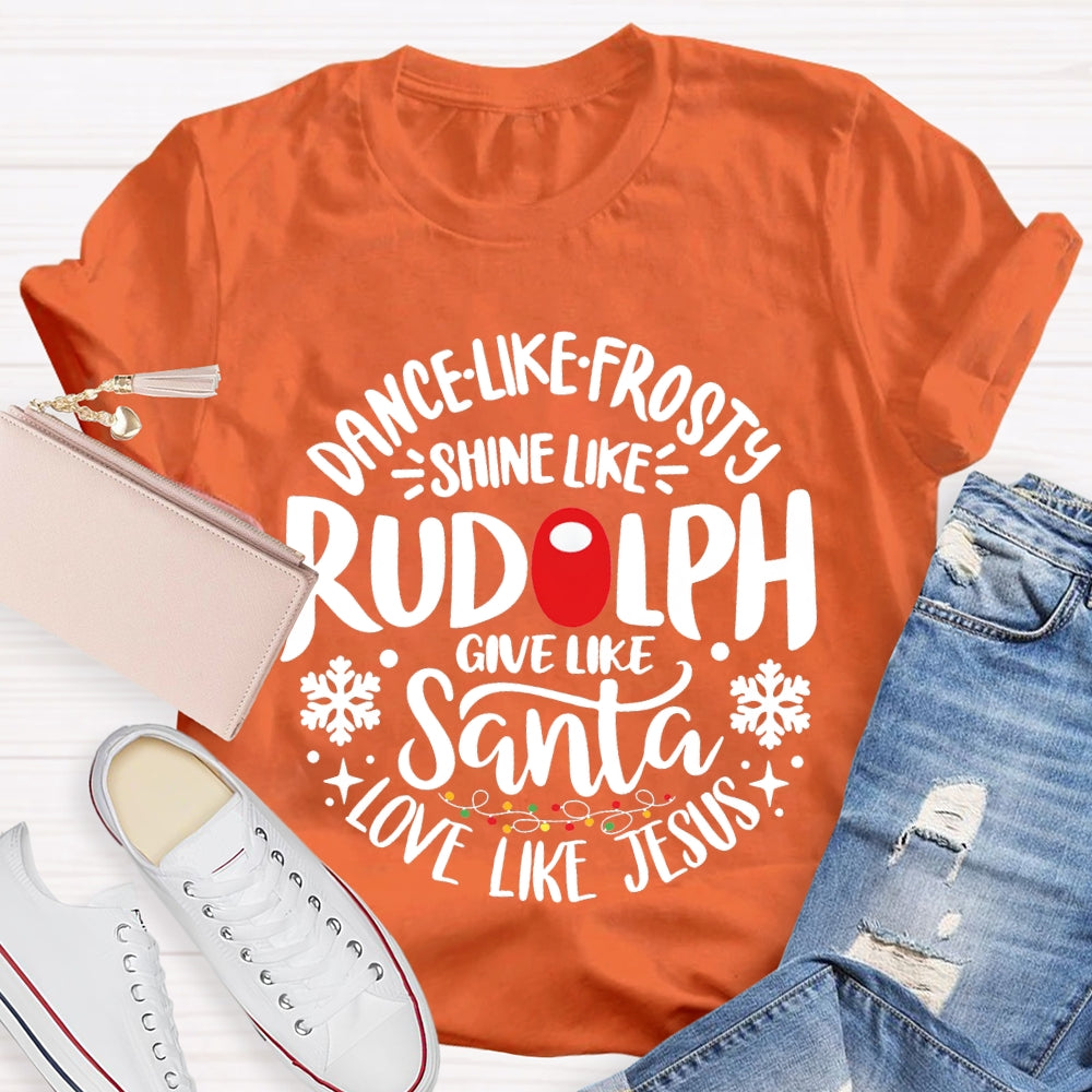 Dance Like Frosty Shine Like Rudolph Give Like Santa Love Like Jesus T-shirt