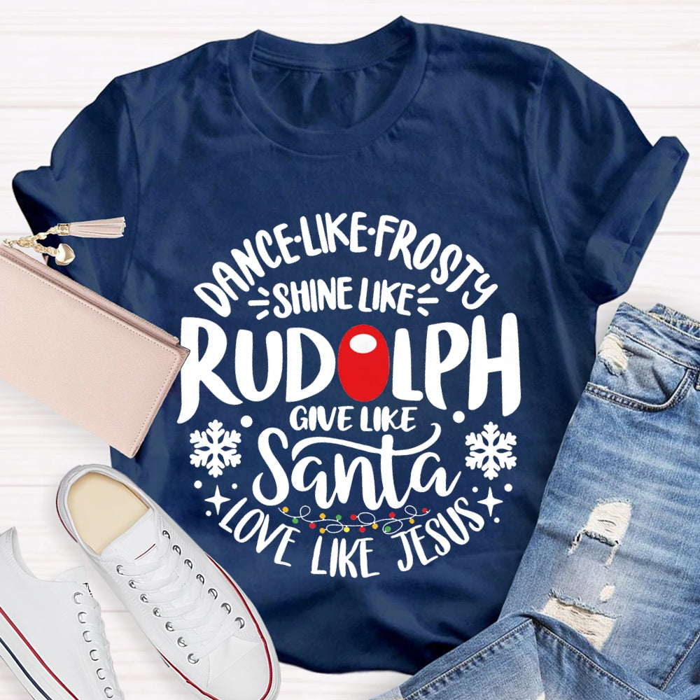 Dance Like Frosty Shine Like Rudolph Give Like Santa Love Like Jesus T-shirt