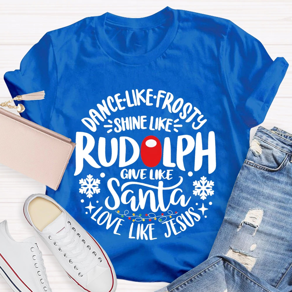 Dance Like Frosty Shine Like Rudolph Give Like Santa Love Like Jesus T-shirt