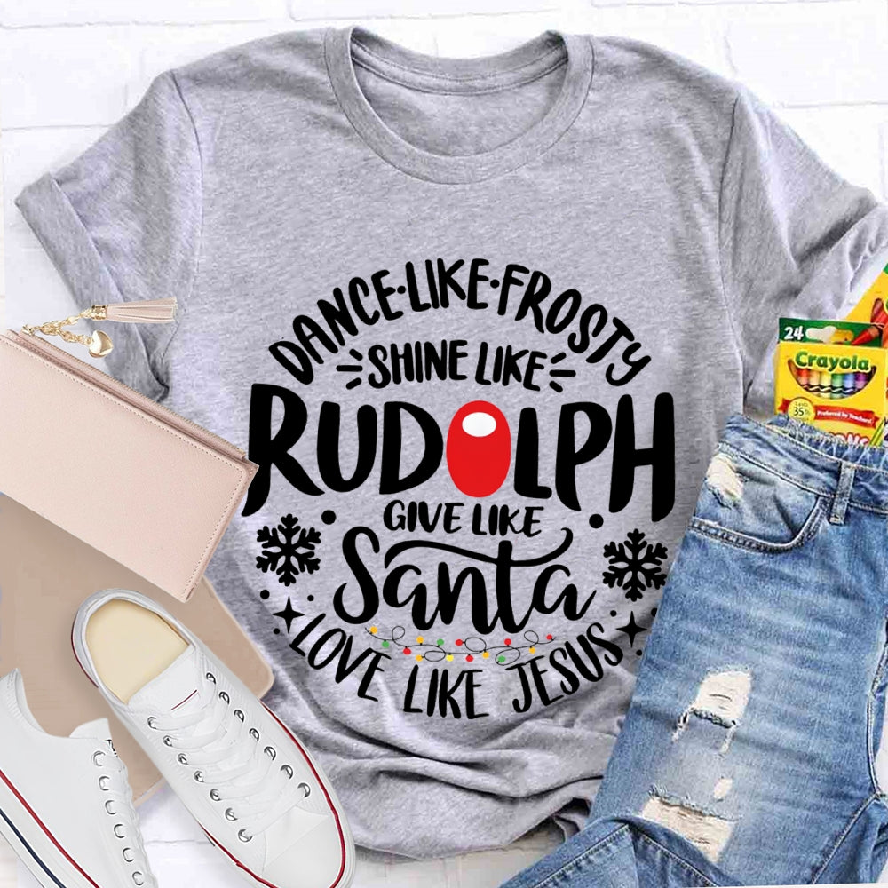 Dance Like Frosty Shine Like Rudolph Give Like Santa Love Like Jesus T-shirt
