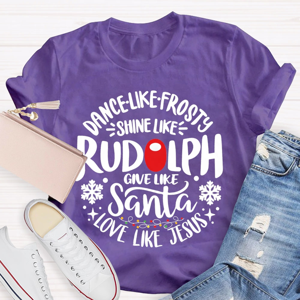 Dance Like Frosty Shine Like Rudolph Give Like Santa Love Like Jesus T-shirt