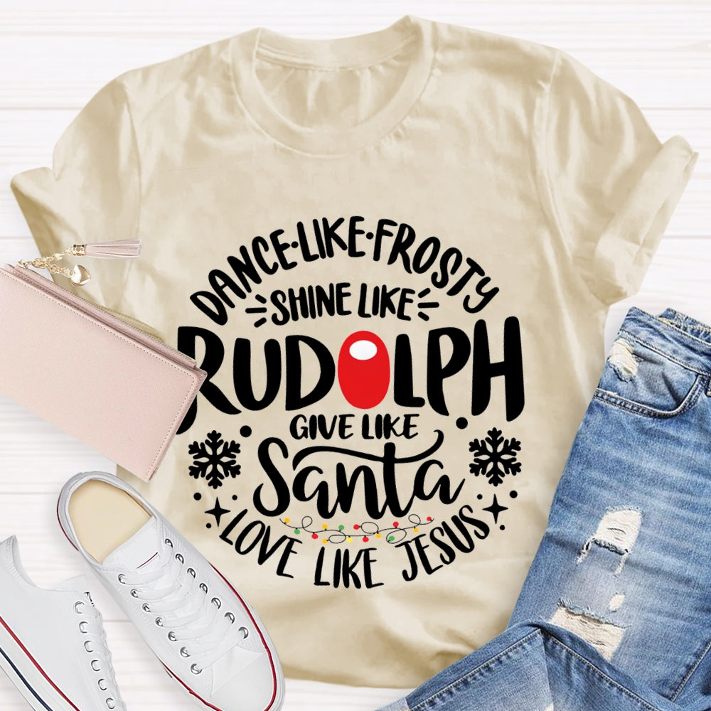 Dance Like Frosty Shine Like Rudolph Give Like Santa Love Like Jesus T-shirt