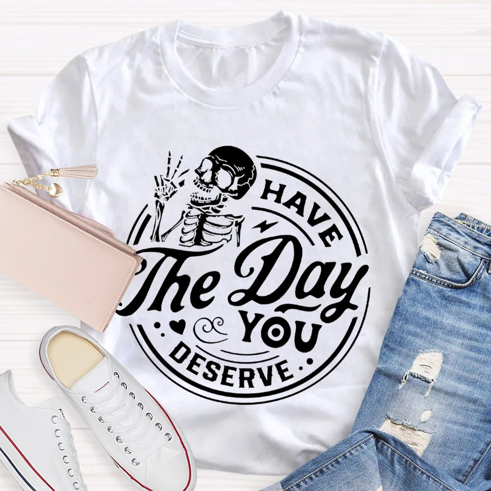 Have The Day You Deserve T-shirt