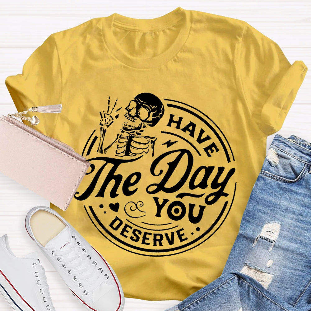 Have The Day You Deserve T-shirt