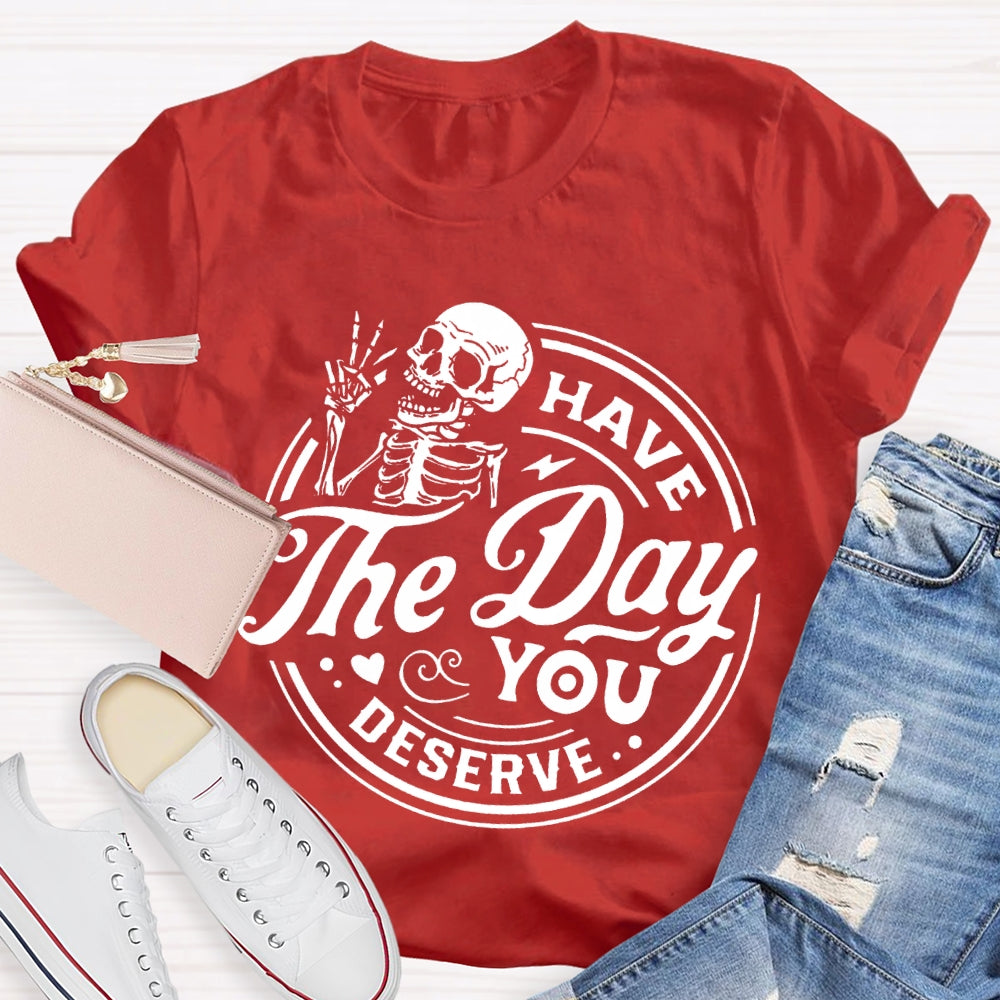 Have The Day You Deserve T-shirt