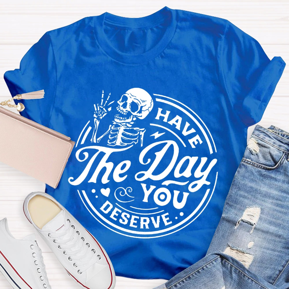 Have The Day You Deserve T-shirt
