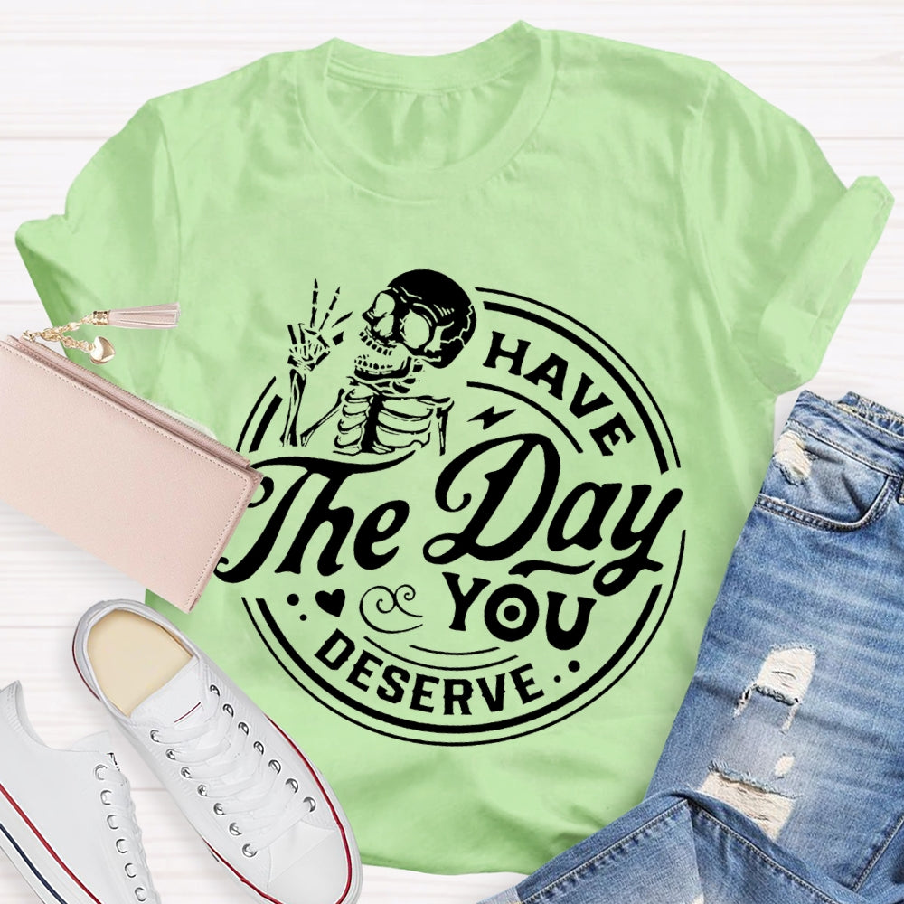 Have The Day You Deserve T-shirt