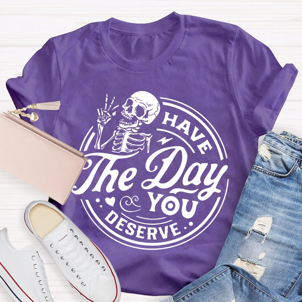 Have The Day You Deserve T-shirt