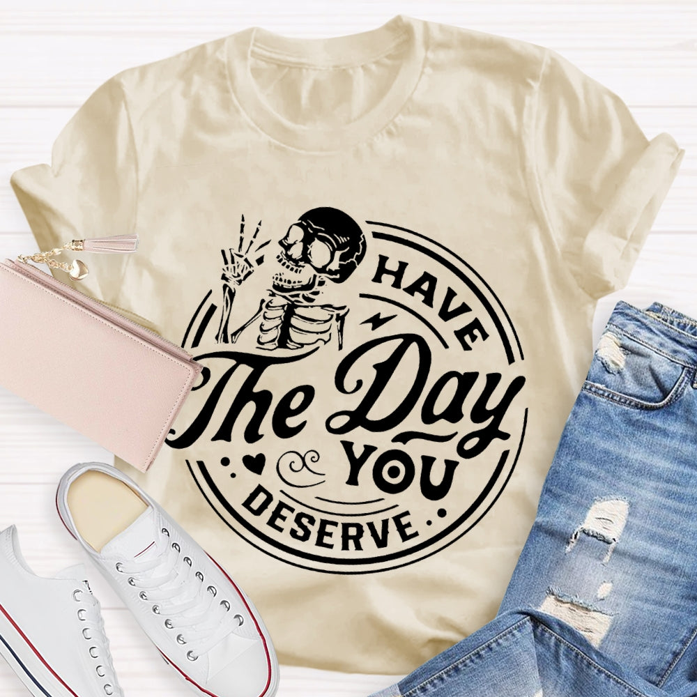 Have The Day You Deserve T-shirt