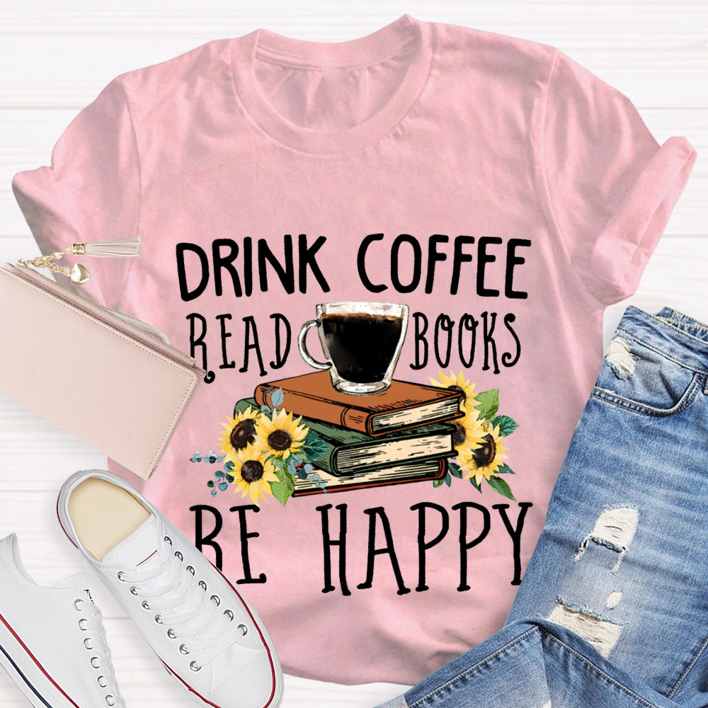 Drink Coffee Read Books Be Happy T-shirt