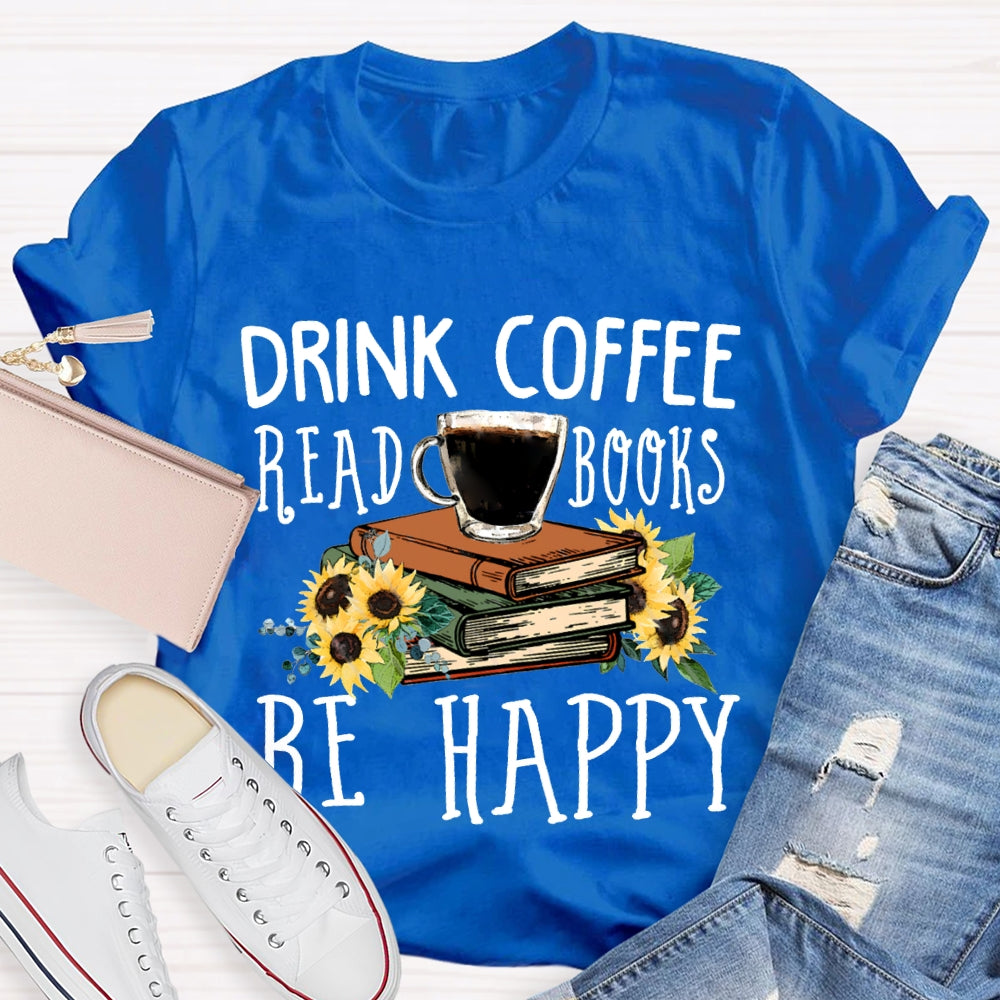 Drink Coffee Read Books Be Happy T-shirt