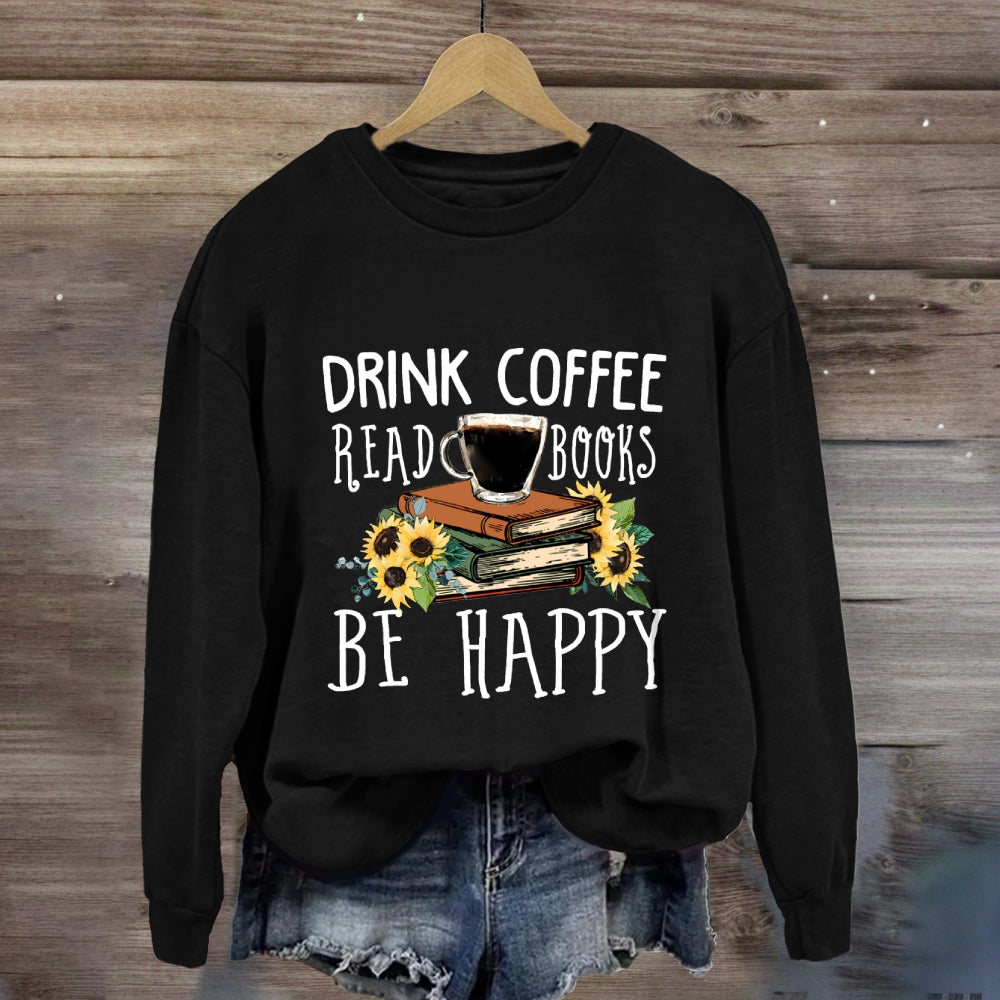 Drink Coffee Read Books Be Happy Sweatshirt