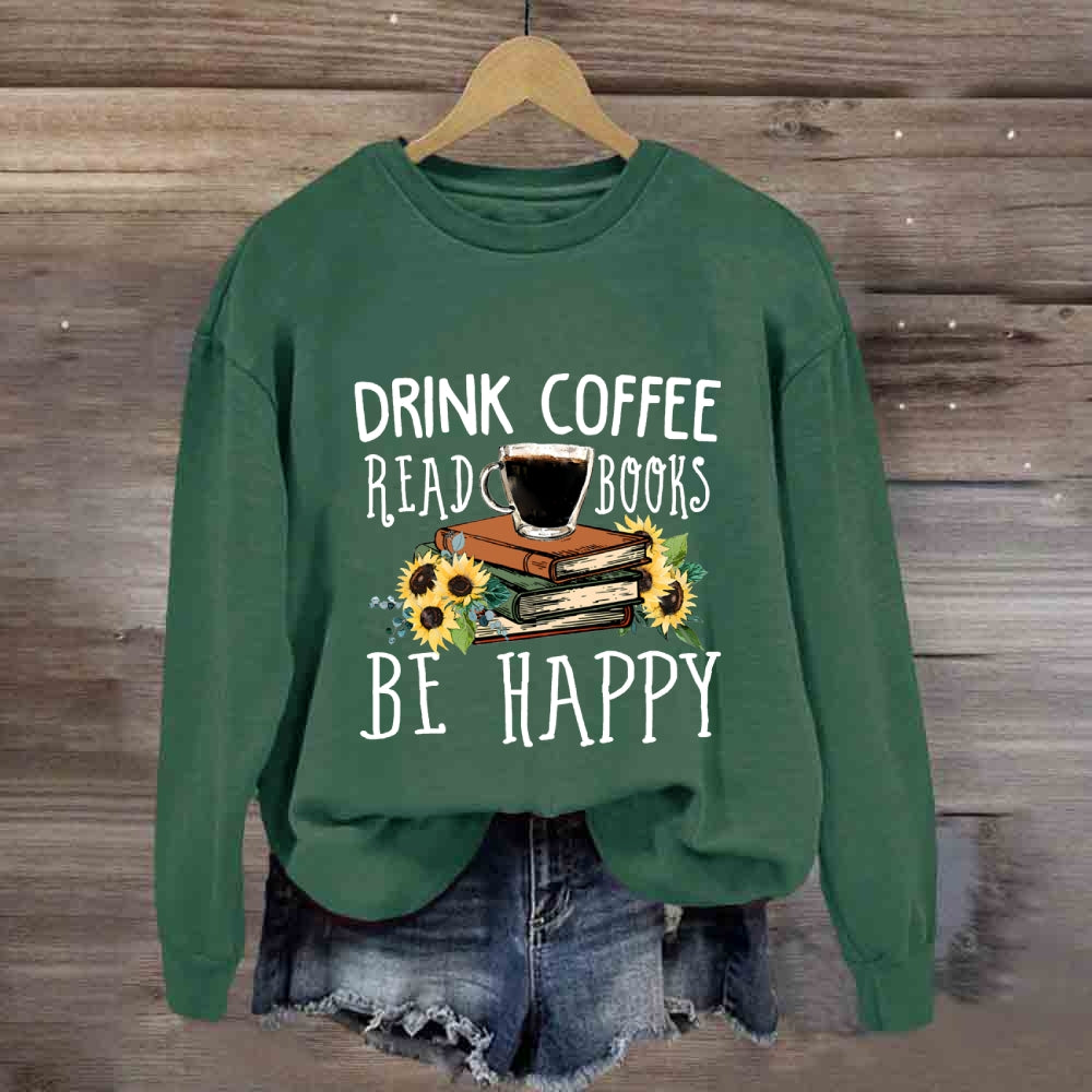 Drink Coffee Read Books Be Happy Sweatshirt