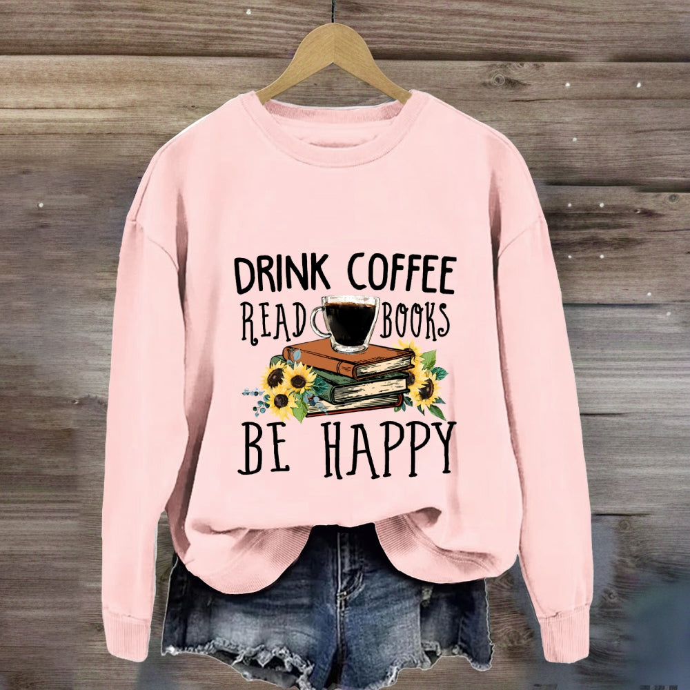 Drink Coffee Read Books Be Happy Sweatshirt