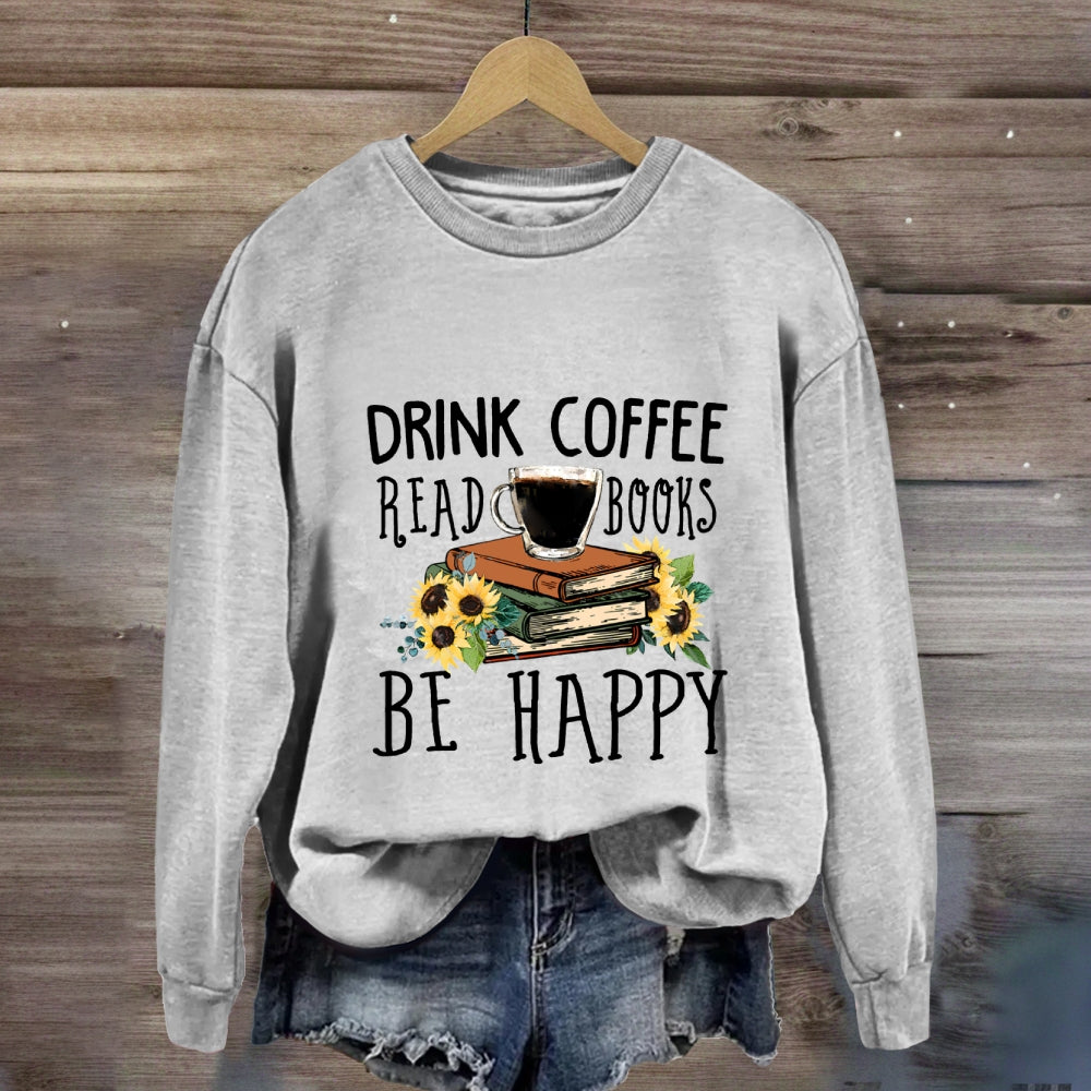 Drink Coffee Read Books Be Happy Sweatshirt