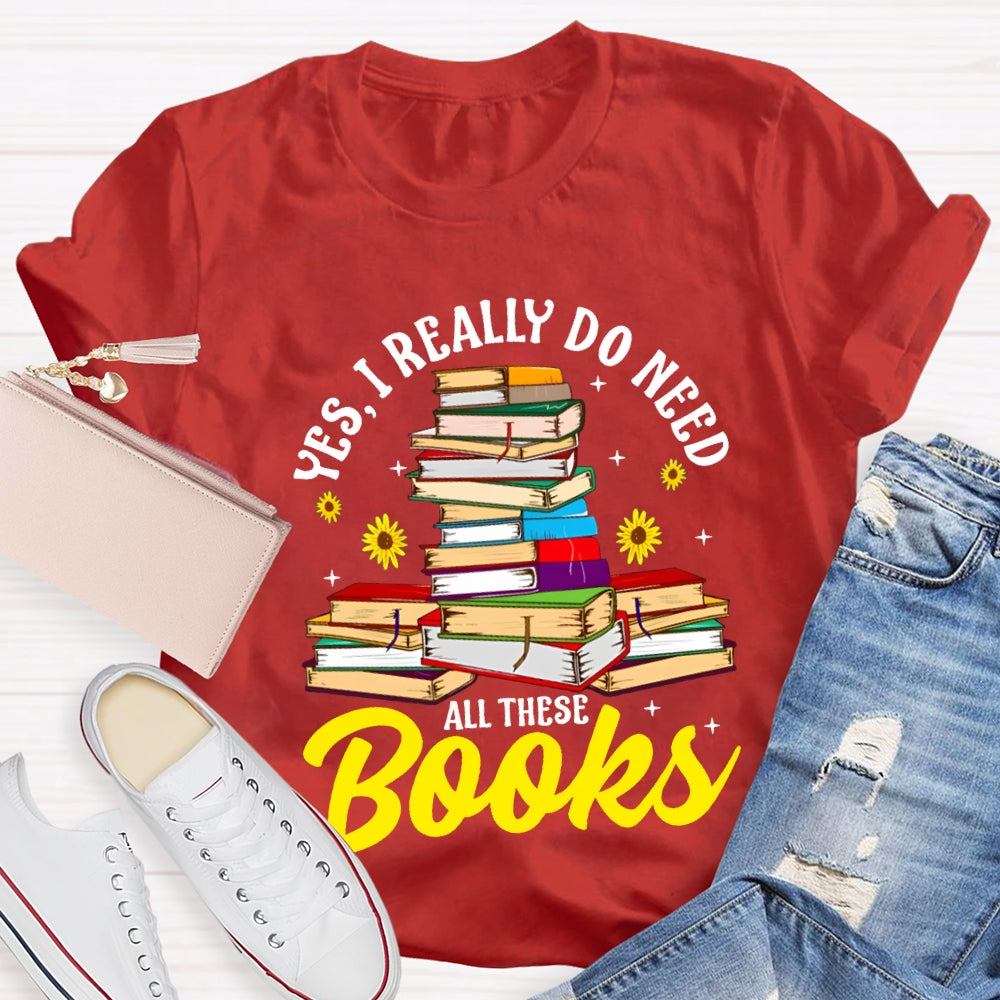 Yes I Really Do Need All These Books T-shirt