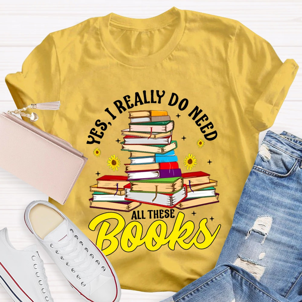 Yes I Really Do Need All These Books T-shirt