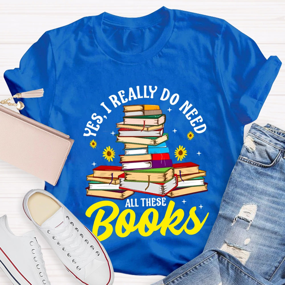 Yes I Really Do Need All These Books T-shirt