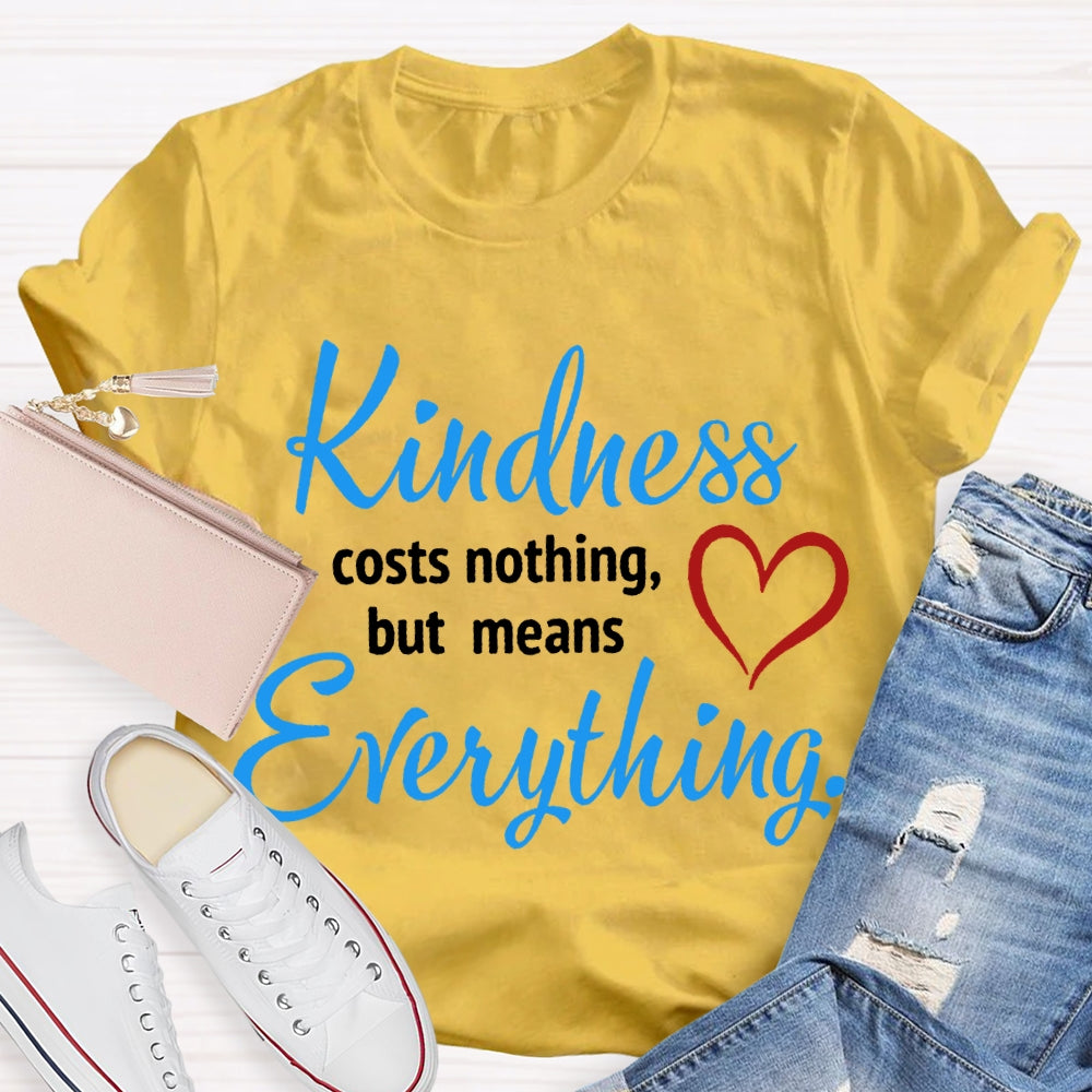 Kindness Costs Nothing But Means Everything T-shirt