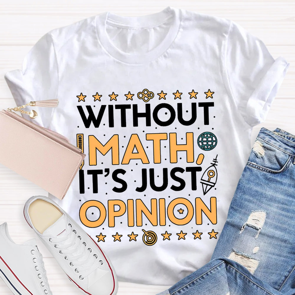 Without Math It'S Just Opinion Math Teacher T-shirt