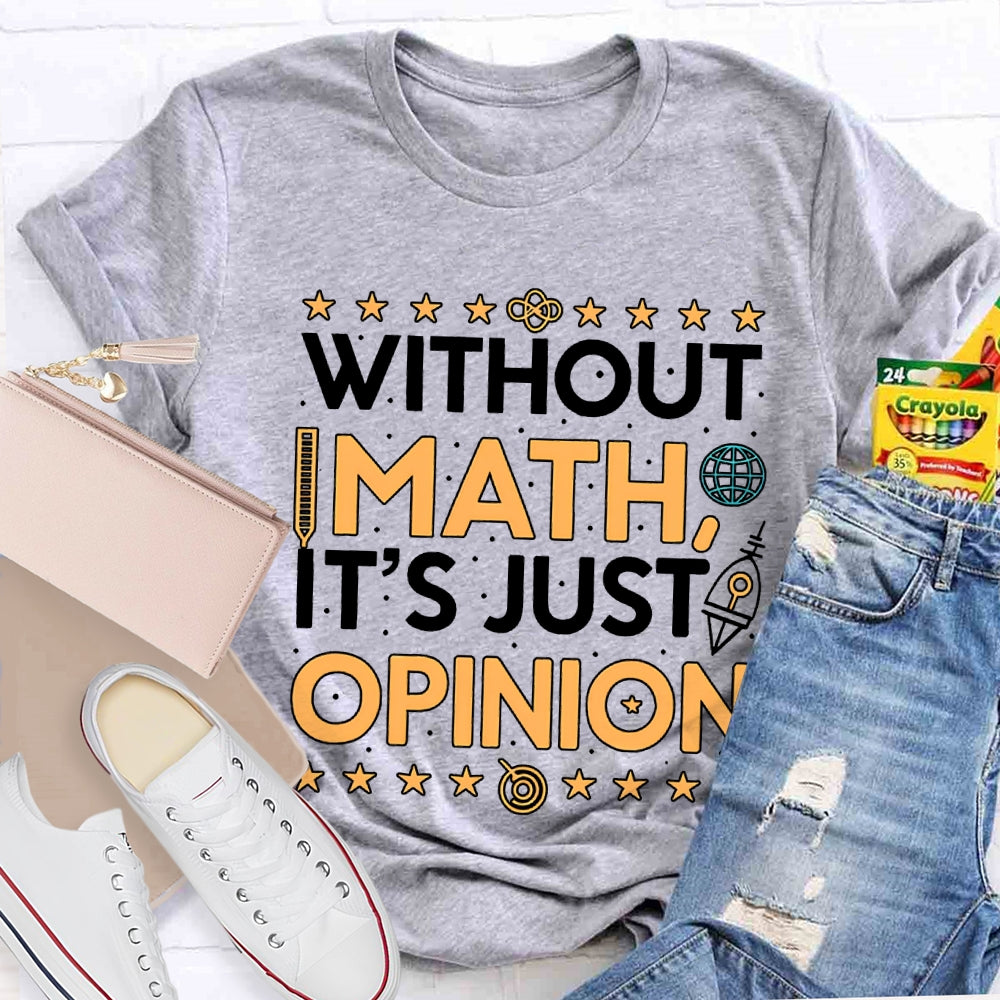 Without Math It'S Just Opinion Math Teacher T-shirt