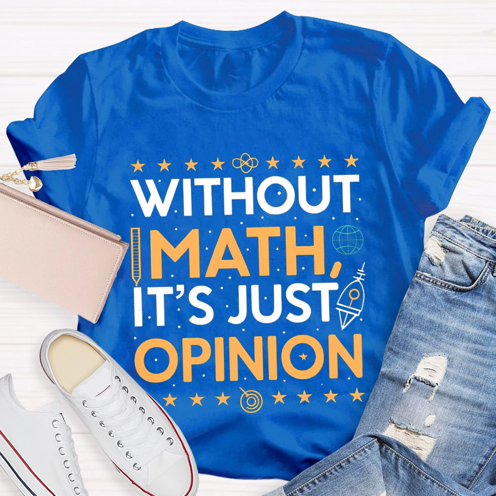 Without Math It'S Just Opinion Math Teacher T-shirt