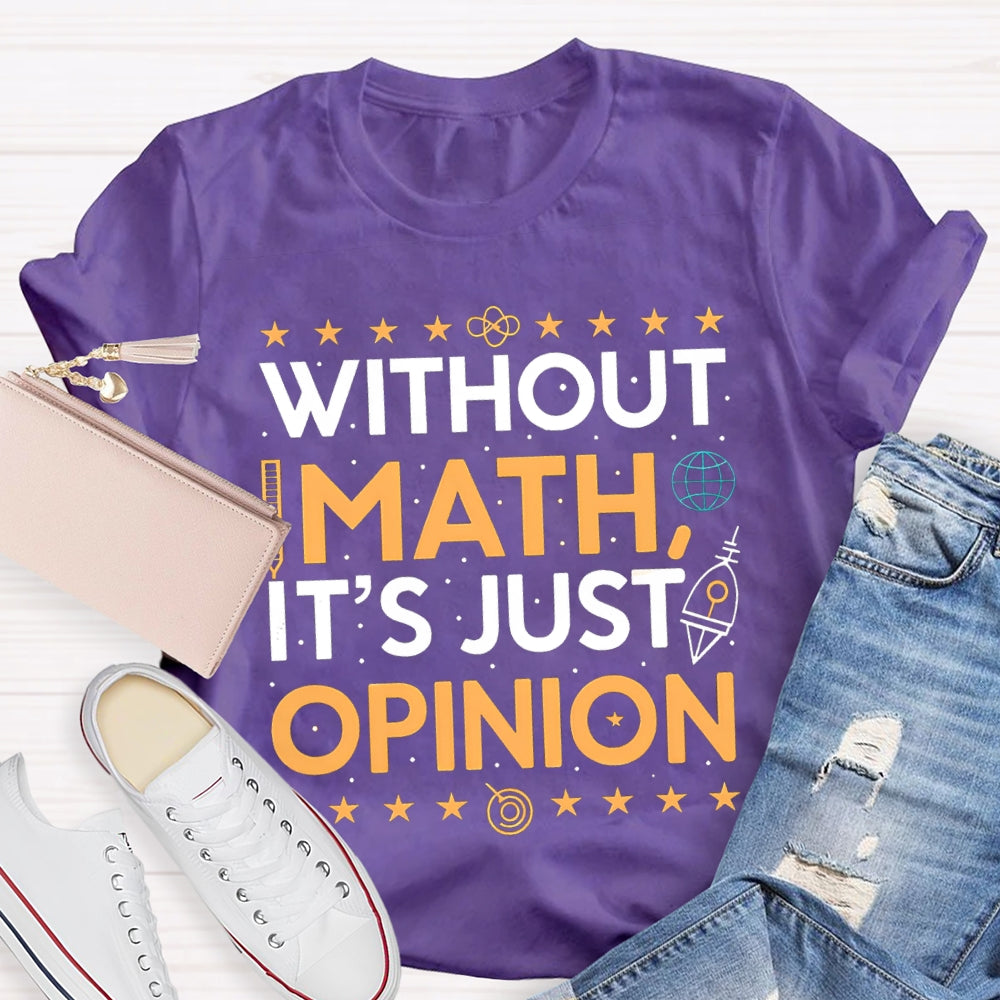 Without Math It'S Just Opinion Math Teacher T-shirt