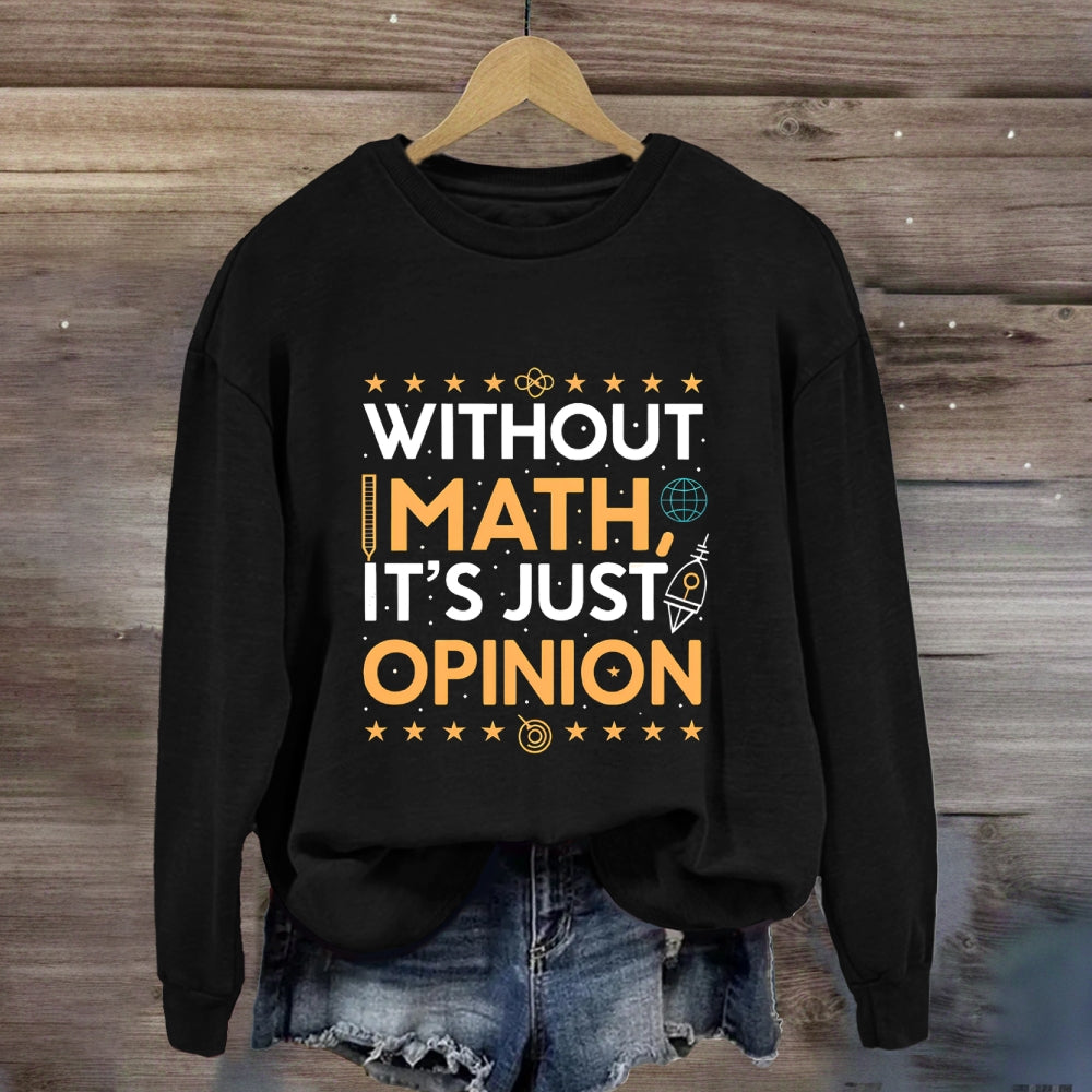 Without Math It'S Just Opinion Math Teacher Sweatshirt