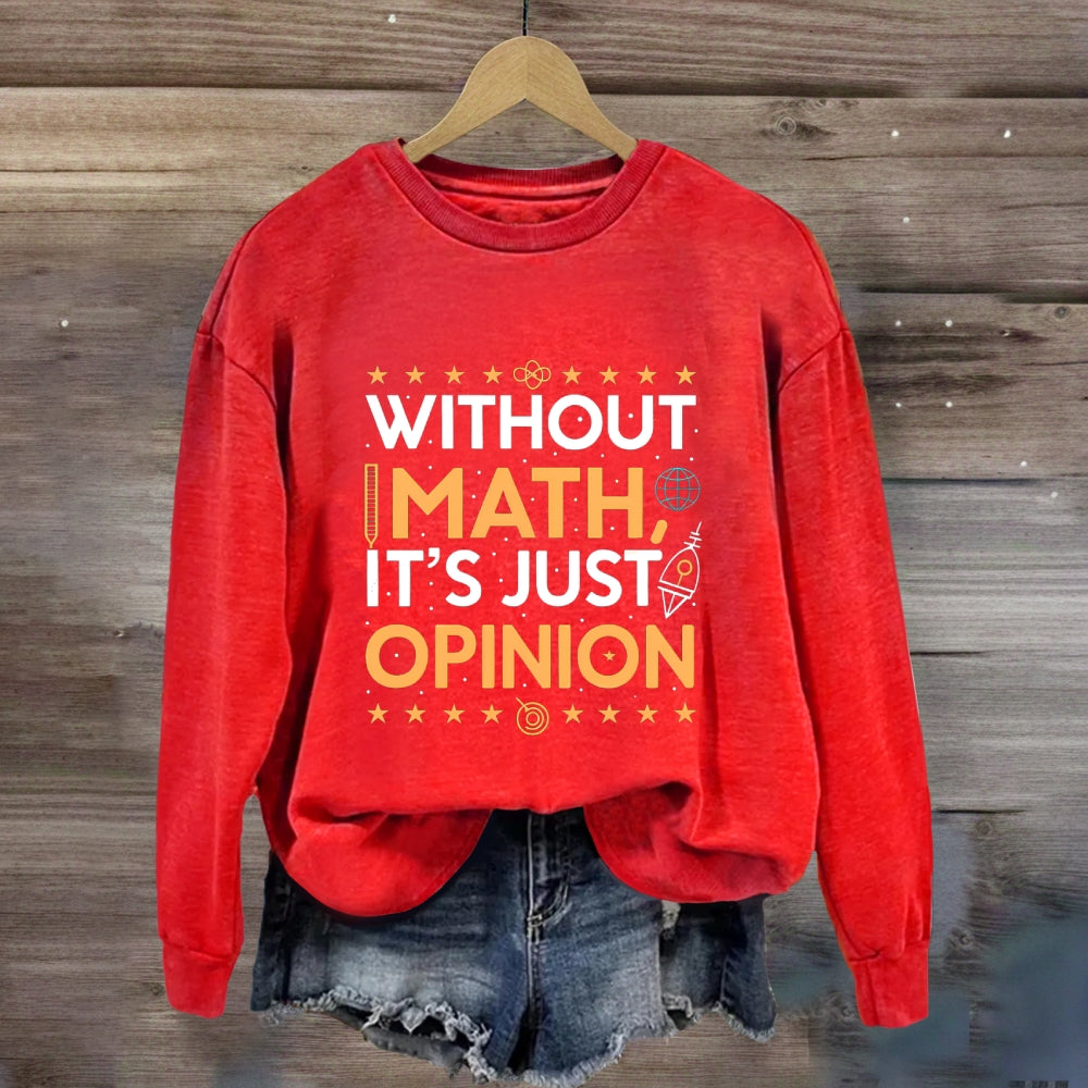 Without Math It'S Just Opinion Math Teacher Sweatshirt