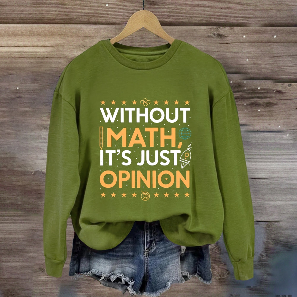 Without Math It'S Just Opinion Math Teacher Sweatshirt