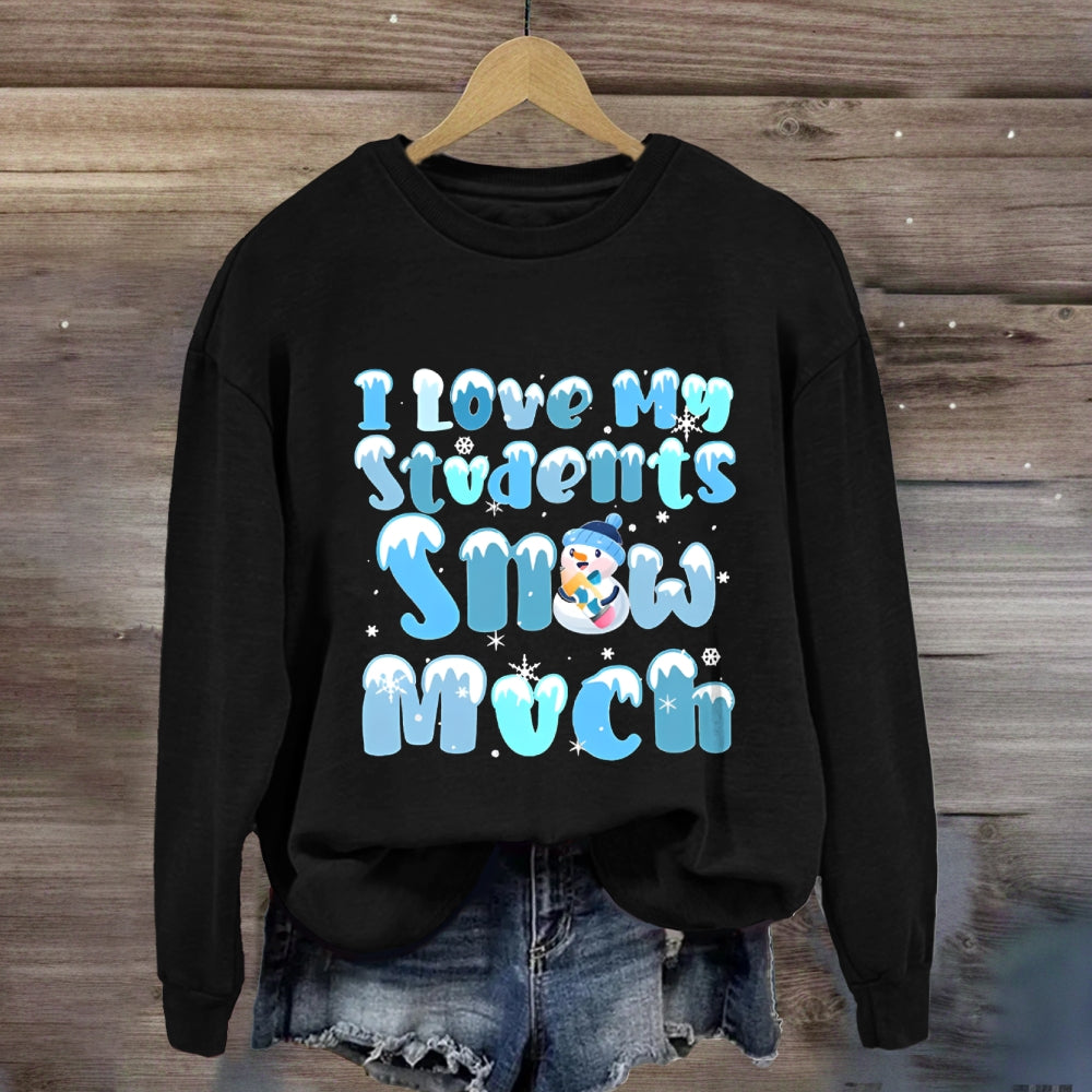 I Love My Students Snow Much Sweatshirt
