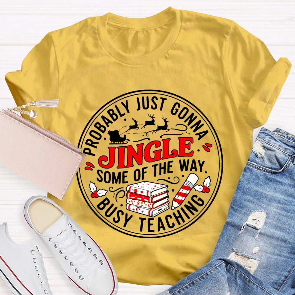 Probably Just Gonna Jingle Some Of The Way Busy Teaching T-shirt