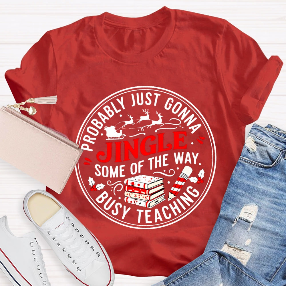 Probably Just Gonna Jingle Some Of The Way Busy Teaching T-shirt