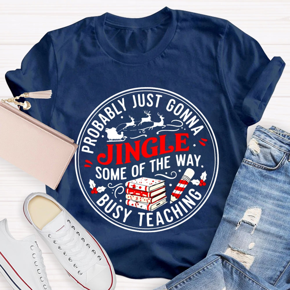Probably Just Gonna Jingle Some Of The Way Busy Teaching T-shirt