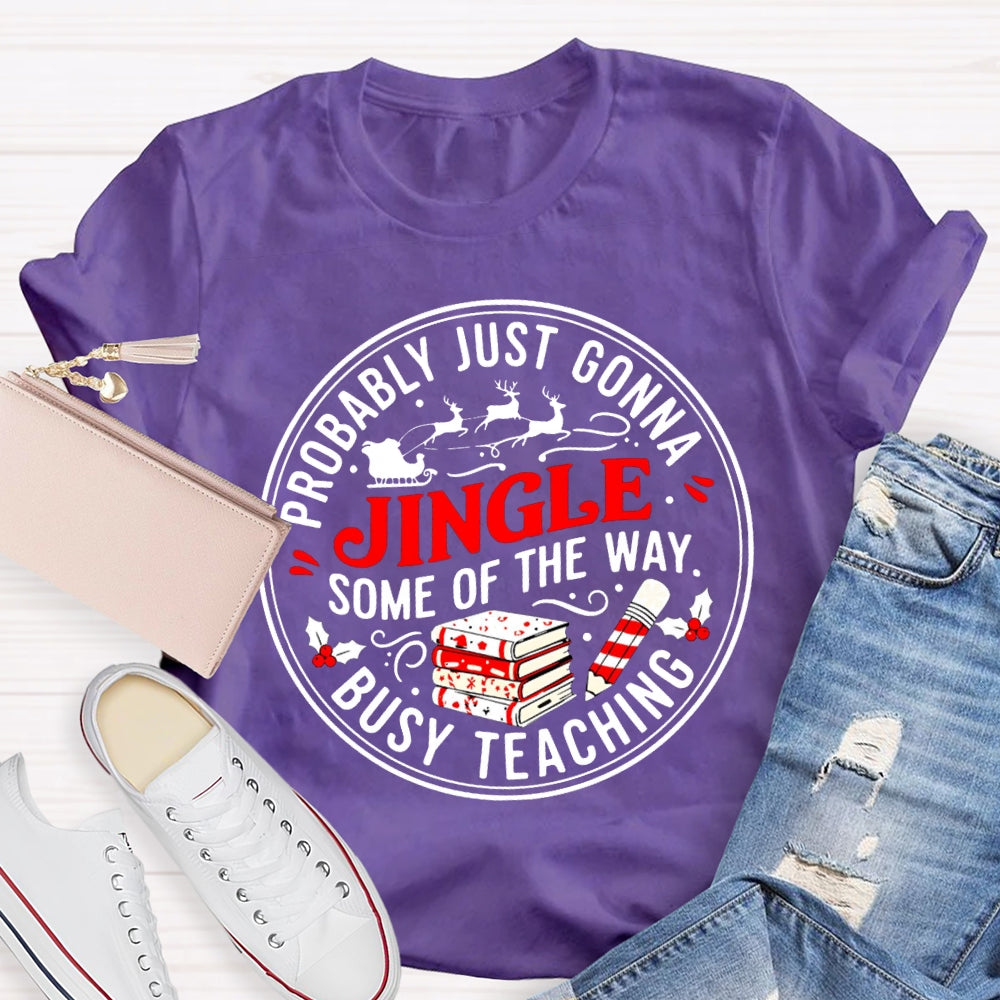 Probably Just Gonna Jingle Some Of The Way Busy Teaching T-shirt