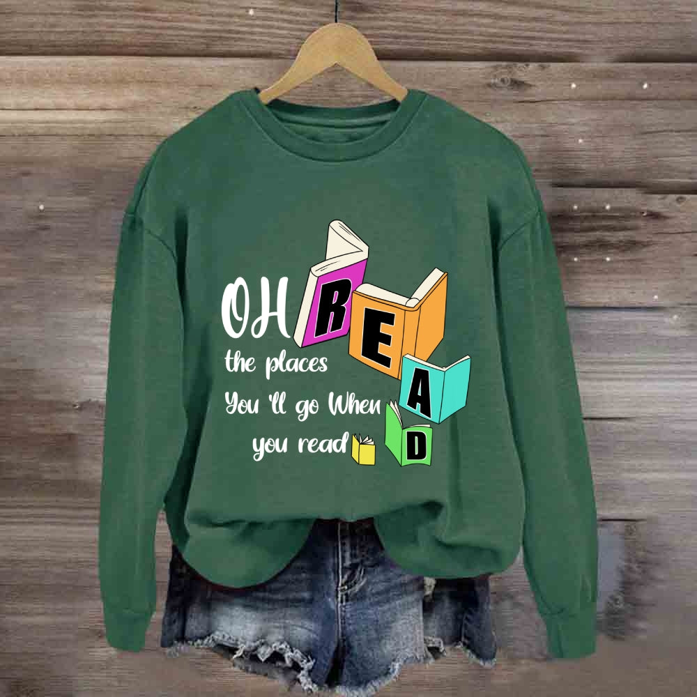 Oh The Places You'll Go When You Read Sweatshirt