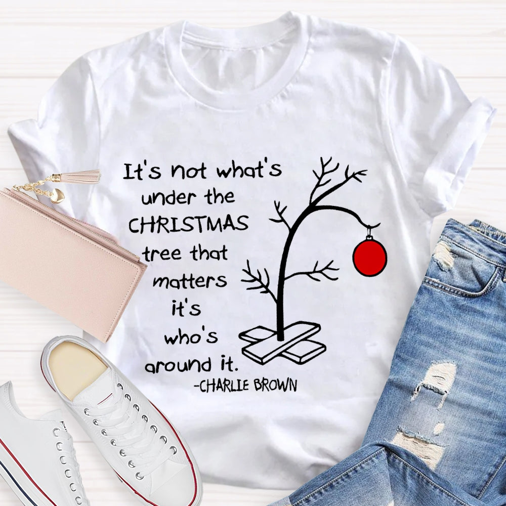 It'S Not What 'S Under The Christmas Tree That Matters It'S Who'S Around It T-shirt