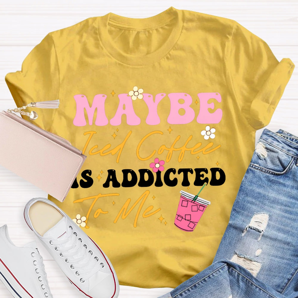 Maybe Iced Coffee Is Addicted To Me T-shirt