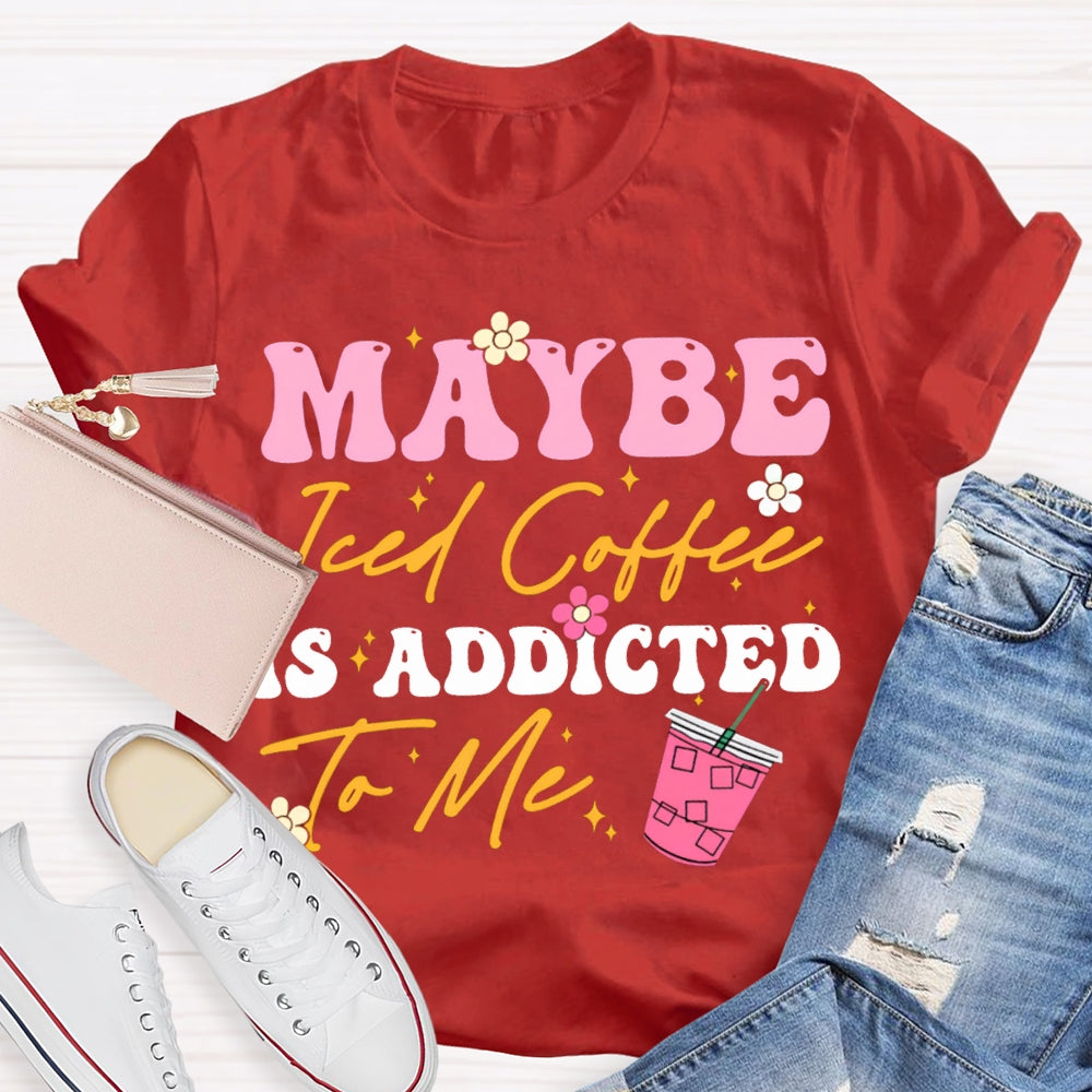 Maybe Iced Coffee Is Addicted To Me T-shirt