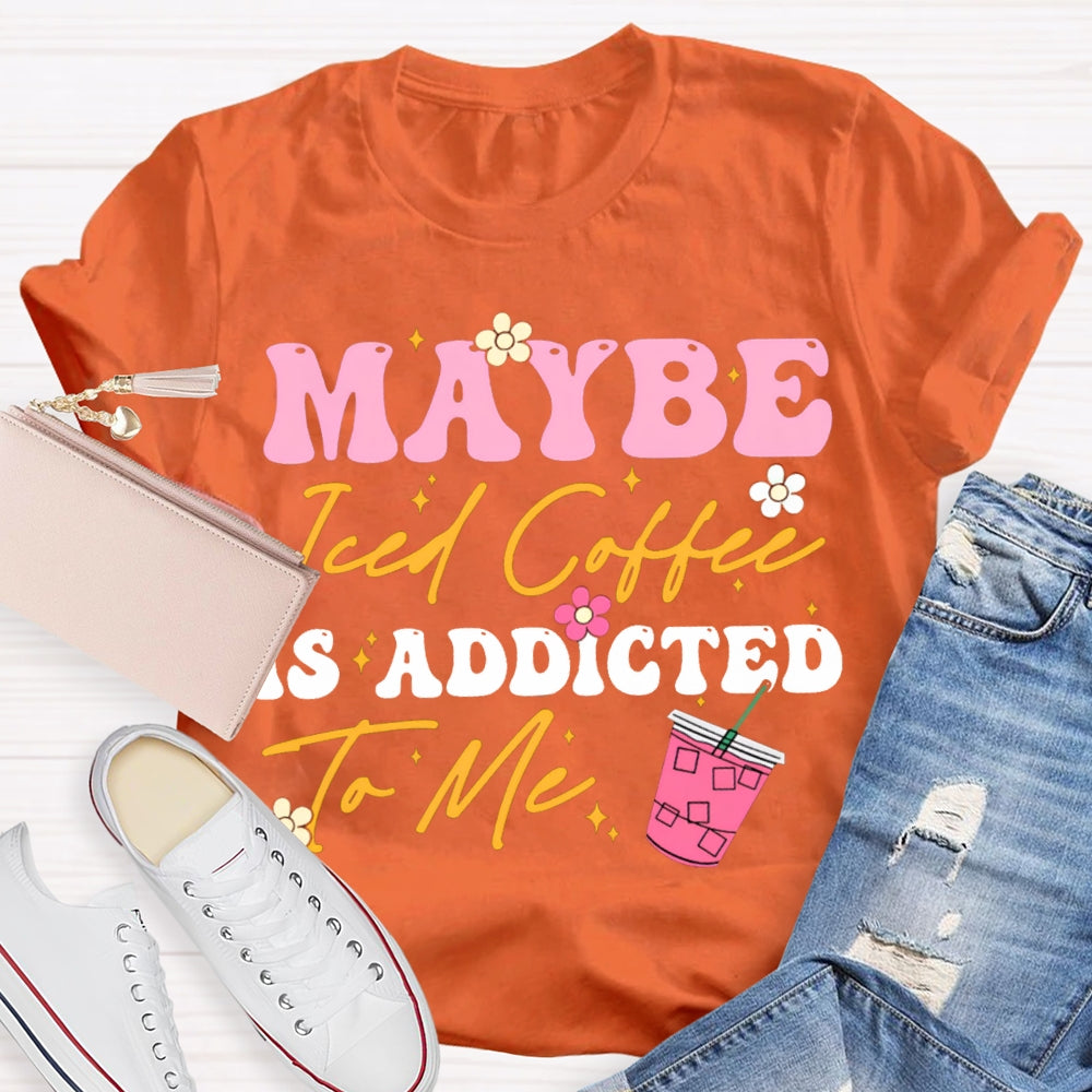 Maybe Iced Coffee Is Addicted To Me T-shirt