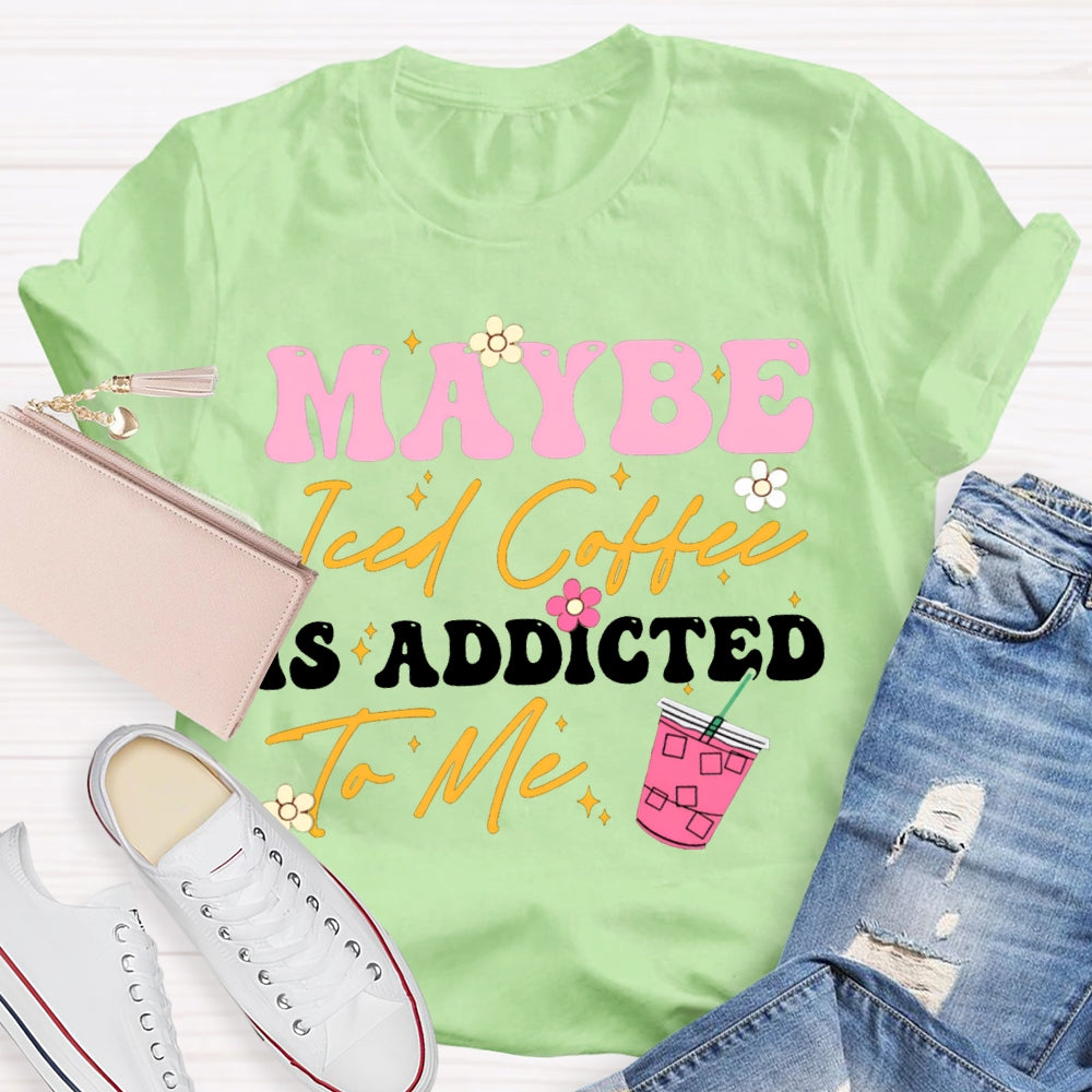 Maybe Iced Coffee Is Addicted To Me T-shirt