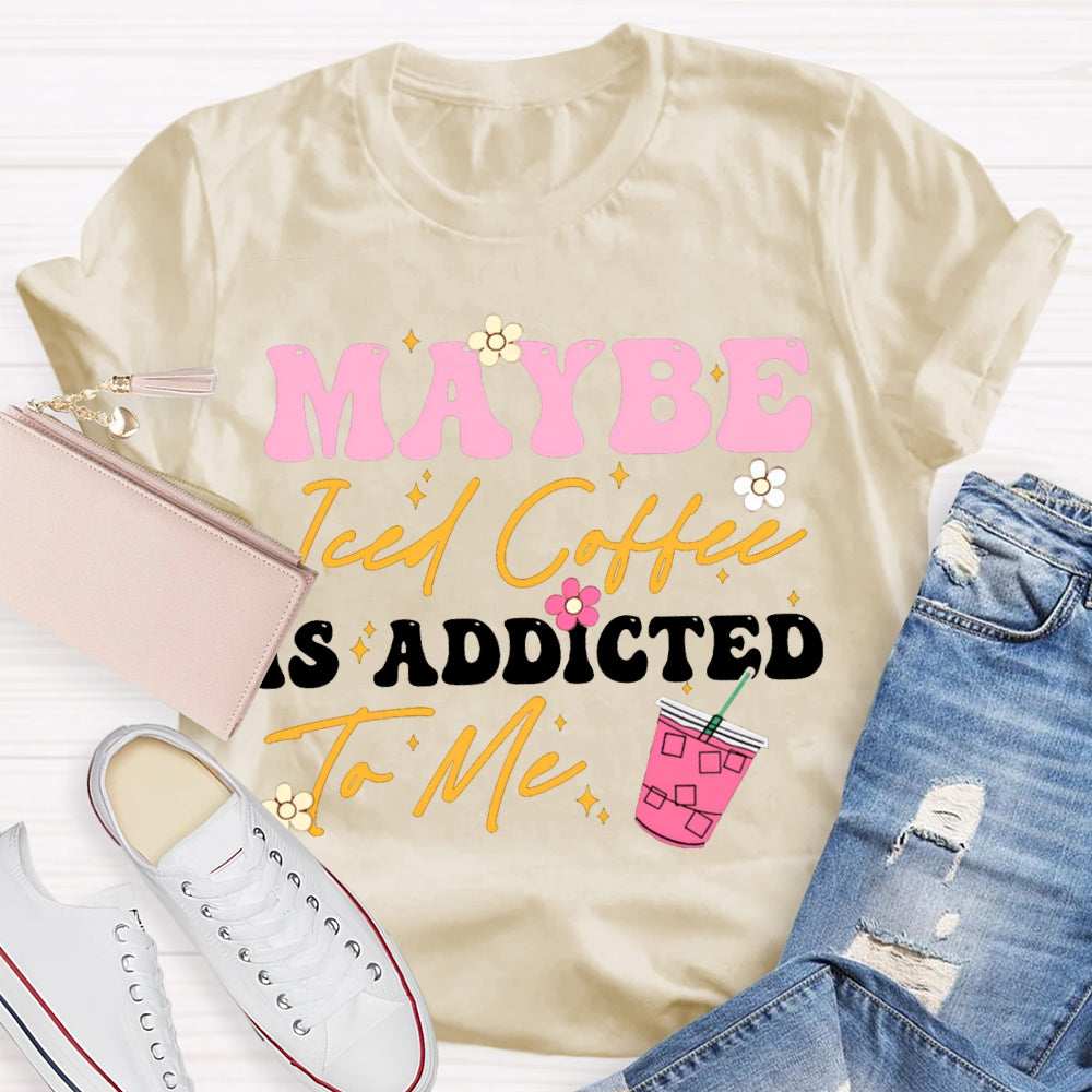 Maybe Iced Coffee Is Addicted To Me T-shirt